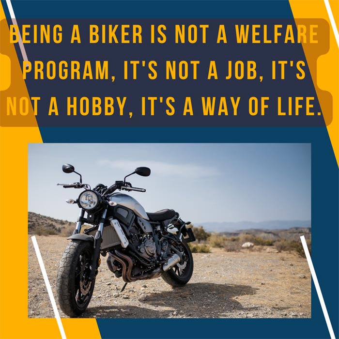 Being a biker is not a welfare program, it's not a job, it's not a hobby, it's a way of life.