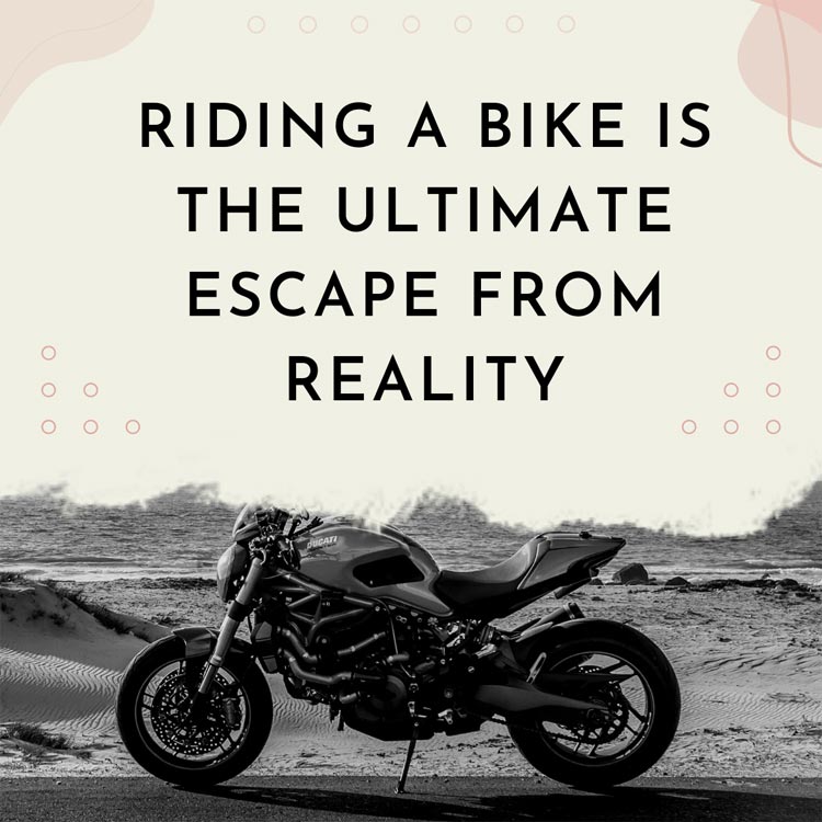 Riding a bike is the ultimate escape from reality.
