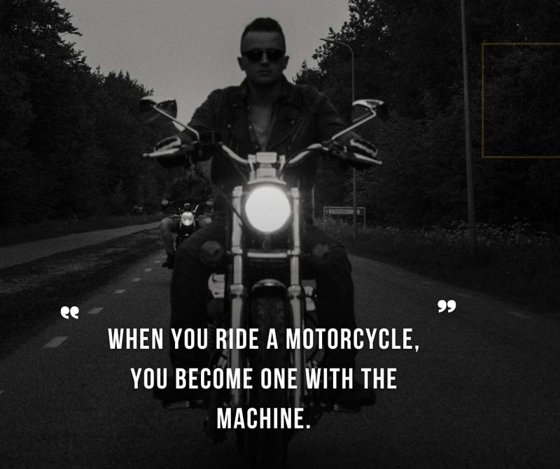 When you ride a motorcycle, you become one with the machine.